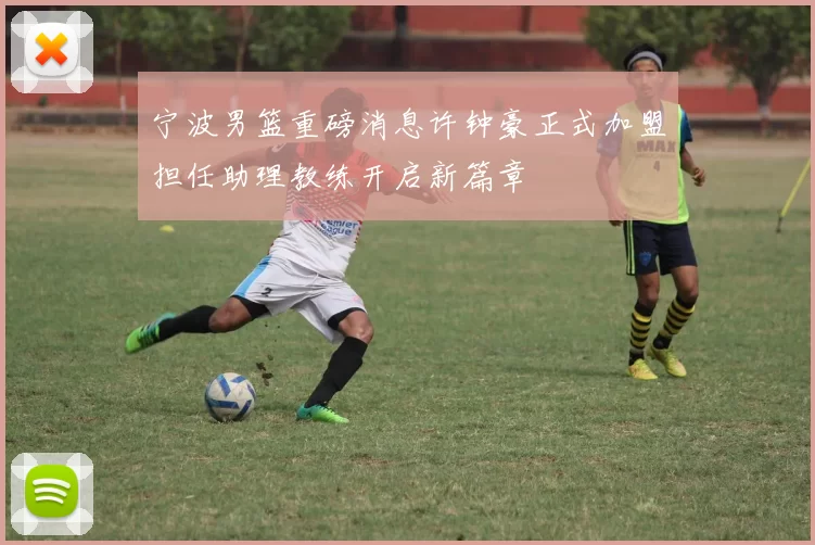 宁波男篮重磅消息许钟豪正式加盟担任助理教练开启新篇章